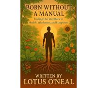 Born Without A Manual: Finding Our Way Back to Health, Wholeness, and Happiness