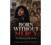 BORN WITHOUT MERCY: The Making of Janelle Johnson: A Story About the Wounded Child Who Became a Heartless Mother