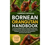 BORNEAN ORANGUTAN HANDBOOK: A Complete Wildlife Guide To Understanding Bornean Orangutan Behavior, Rainforest Habitat, Feeding Habits, Intelligence, ... Adaptations, And Conservation Efforts