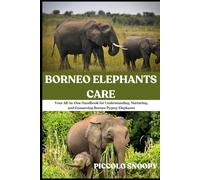 Borneo Elephants Care: Your All-in-One Handbook for Understanding, Nurturing, and Conserving Borneo Pygmy Elephants