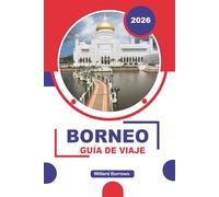 BORNEO GUÍA DE VIAJE 2026: Descubre experiencias de fauna, paisajes de selva tropical, parques nacionales, comunidades culturales, gastronomía local y ... de viaje por Sabah, Sarawak y Kalimantan
