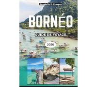BORNÉO GUIDE DE VOYAGE 2026: Aventures dans la forêt tropicale, rencontres avec des orangs-outans, plages secrètes, traditions tribales, saveurs ... escapades bien-être en Asie du Sud-Est