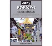 BORNEO REISEFÜHRER 2025: Das Herz Südostasiens erkunden: Eine Reise zu Borneos verborgenen Schätzen, wilder Natur und vielfältigen Völkern (Robin M. Whites ultimative Reise- und Touristenführer)