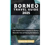 BORNEO TRAVEL GUIDE 2025: Your Essential Travel Companion For Having a Memorable Time and Enjoying this Destination. ("Wanderlust Adventures: Discovering the World's Best Destinations")