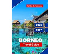 Borneo Travel Guide 2026 - 2027: Explore Southeast Asia with Rainforests, Orangutans, River Safaris, Mountain Peaks, and Indigenous Cultures