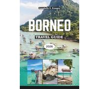 BORNEO TRAVEL GUIDE 2026: Rainforest Adventures, Orangutan Encounters, Secret Beaches, Tribal Traditions, Island Flavors, Wild Festivals, Wellness Escapes in Southeast Asia