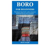 Boro for Beginners: The Step by Step Guide on Boro Japanese Stitching Patterns and Techniques