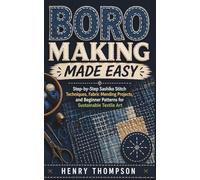 BORO MAKING MADE EASY: Step-by-Step Sashiko Stitch Techniques, Fabric Mending Projects, and Beginner Patterns for Sustainable Textile Art