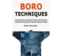 Boro Techniques: Layering Fabrics, Combining Threads, Adding Patches, and Designing Unique Boro Compositions That Blend Traditional Techniques with Modern Aesthetic Designs