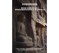 Borobudur Reise durch das dreidimensionale Mandala: Die Stufen, Terrassen und Reliefs als Lehrsystem des Mahayana