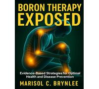 Boron Therapy Exposed: Evidence-Based Strategies for Optimal Health and Disease Prevention: 5 (Healthy Living Essentials)