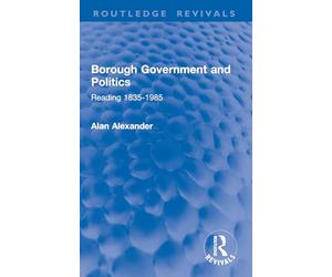 Borough Government and Politics: Reading 1835-1985 (Routledge Revivals)