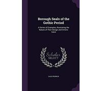 Borough Seals of the Gothic Period: A Series of Examples, Illustrating the Nature of Their Design and Artistic Valve