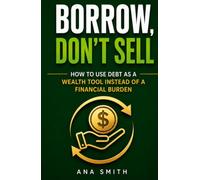 Borrow, Don't Sell: How to Use Debt as a Wealth Tool Instead of a Financial Burden (The Long-Term Wealth Series)