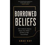 Borrowed Beliefs: How Collective Opinion Hijacks Your Mind-and How to Take Yourself Back