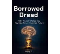 Borrowed Dread: Why Anxiety Makes You Pay Now for an Imagined Future