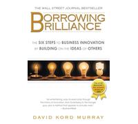 Borrowing Brilliance: The Six Steps to Business Innovation by Building on the Ideas of Others