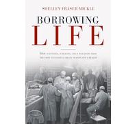 Borrowing Life: The Intimate Story of the Scientists and Surgeons Who Turned the Horrors of War into the Gift of the First Successful Organ Transplant