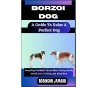 BORZOI DOG A Guide To Raise A Perfect Dog: Everything You Need To Know About History, Breeds, Health, Care, Training, And Many More (PAW SOME CANINE CHRONICLES)