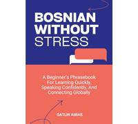 BOSNIAN WITHOUT STRESS: A Beginner’s Phrasebook For Learning Quickly, Speaking Confidently, And Connecting Globally