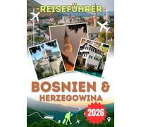 BOSNIEN & HERZEGOWINA REISEFÜHRER 2026: Alles, was Sie über Sarajevo, Mostar, den Una-Nationalpark, Sutjeska, die Weinregion Herzegowina und die ... für jede Art von Reisenden wissen müssen