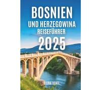 Bosnien und Herzegowina Reiseführer 2025: Entdecken Sie das Herz des Balkans: Städte, Landschaft und Charme