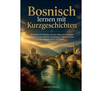 Bosnisch lernen mit Kurzgeschichten: 40 einfache Geschichten aus dem Alltag mit wichtigem Wortschatz und nützlichen Ausdrücken - Bosnisch lernen für Anfänger auf A1-A2 Niveau
