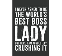 Boss Gifts: I Never Asked To Be The World's Best Boss Lady But Here I Am Absolutely Crushing It Notebook: 6 X 9 Blank Lined, Joke Sarcastic Saying ... Office Colleague, HR Employees, Boss