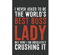 Boss Gifts: I Never Asked To Be The World's Best Boss Lady But Here I Am Absolutely Crushing It Notebook: 6 X 9 Blank Lined, Joke Sarcastic Saying ... Colleague, HR Employees, Managers, Boss