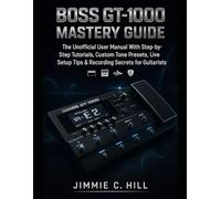 Boss GT-1000 Mastery Guide: The Unofficial User Manual With Step-by-Step Tutorials, Custom Tone Presets, Live Setup Tips & Recording Secrets for Guitarists