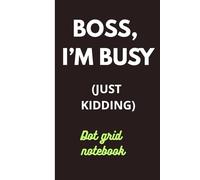 Boss, I`m busy (Just kidding): Dot Grid Notebook