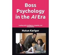Boss Psychology in the AI Era: Leading with Intelligence, Empathy, and Adaptability