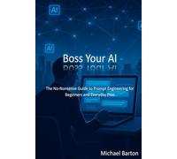 Boss Your AI: The No-Nonsense Guide to Prompt Engineering for Beginners and Everyday Pros