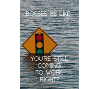 Bosses Be Like… You’re Still Coming To Work, Right?: A funny gag gift journal for coworkers and bosses