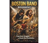 BOSTON BAND BIOGRAPHY: From Early Struggles to Classic Rock Domination