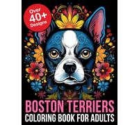 Boston Terrier Coloring Book Adult: Relax and Unleash Your Creativity with this Boston Terrier Coloring Book for Adults: Perfect Gift for Dog Lovers