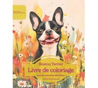 Boston Terrier: Livre de coloriage pour les amoureux des chiens - Édition de printemps (Nos chiens adorés)