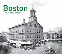 Boston Then and Now®: A comprehensive photographic guide to the hidden history and architecture of Boston