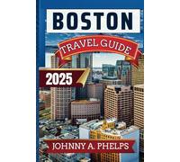 BOSTON TRAVEL GUIDE 2025: Expert Comprehensive Guide To Explore Best Hidden Local Secrets, Tops Attractions, Charming Villages and Cultural Insights ... and Don'ts (Global Breathtaking Destinations)