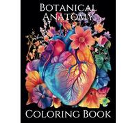 Botanical Anatomy Coloring Book: Detailed Coloring Pages With Flower Elements Intertwined with Human Anatomy; Heart, Brain, Lungs, and More! | Stress Relief and Anxiety Reducing!