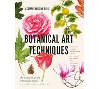 Botanical Art Techniques : A Comprehensive Guide to Watercolor, Graphite, Colored Pencil, Vellum, Pen and Ink, Egg Tempera, Oils, Printmaking, and More