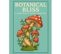 Botanical Bliss: A Stress-Relief Coloring Adventure | Flowers, Mushrooms, Fruits & Relaxing Designs for Teens and Adults