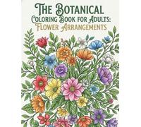 BOTANICAL COLORING BOOK FOR ADULTS FLOWER ARRANGEMENTS: BOTANICAL MASTERPIECE