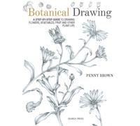 Botanical Drawing : A Step-by-Step Guide to Drawing Flowers, Vegetables, Fruit and Other Plant Life