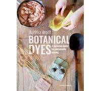 Botanical Dyes : A Seasonal Guide to Sustainable Dyeing