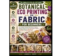 BOTANICAL ECO PRINTING ON FABRIC FOR BEGINNERS: Simple Step by Step Techniques for Stunning Botanical Prints, Natural Dyes, and Professional Results at Home