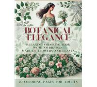 Botanical Elegance.: Stress Relief Coloring Book: Women's Dresses Made of Flowers and Leaves, 50 Coloring Designs For Adults, For Relaxation, Large Print, Single-Sided Pages