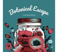Botanical Escape Coloring Book: Journey through a Jar of Flowers and Plants with Over 50 Mindful Designs for Relaxation, Mental Health, and Self-Care. ... Relief. Ideal for Adults, Teens, and Women.