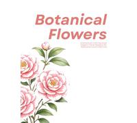 Botanical Flowers Coloring Book: Elegant Floral Designs for Relaxation, Creativity and Mindfulness
