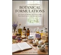 BOTANICAL FORMULATIONS: The Process of Making Cold Process Soaps, Plant-Based Lotions, and Natural Cleaners (FROM SEED TO FORMULATION: THE COMPLETE BOTANICAL GUIDE)